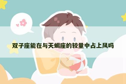 双子座能在与天蝎座的较量中占上风吗