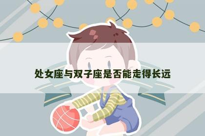 处女座与双子座是否能走得长远