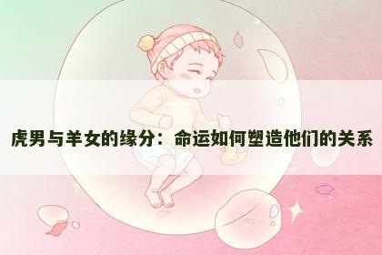 虎男与羊女的缘分：命运如何塑造他们的关系