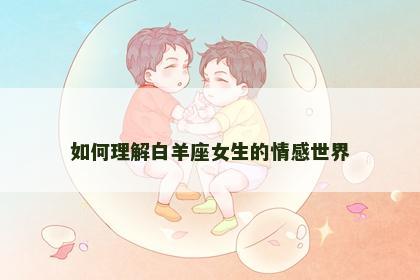 如何理解白羊座女生的情感世界