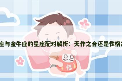 双鱼座与金牛座的星座配对解析：天作之合还是性格冲突？