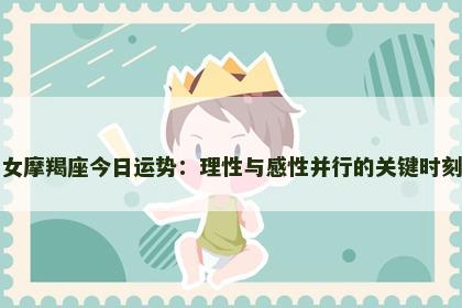 女摩羯座今日运势：理性与感性并行的关键时刻