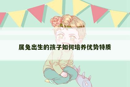 属兔出生的孩子如何培养优势特质