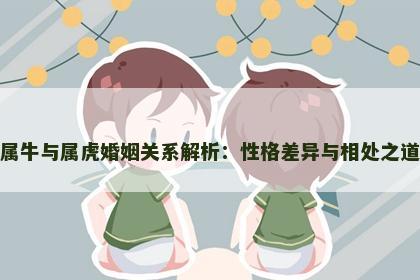 属牛与属虎婚姻关系解析：性格差异与相处之道