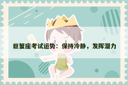 巨蟹座考试运势：保持冷静，发挥潜力