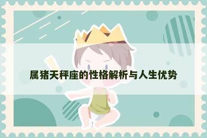 属猪天秤座的性格解析与人生优势