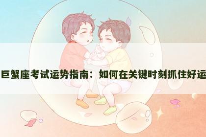 巨蟹座考试运势指南：如何在关键时刻抓住好运