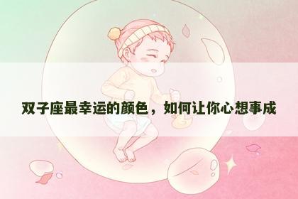双子座最幸运的颜色，如何让你心想事成