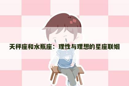 天秤座和水瓶座：理性与理想的星座联姻