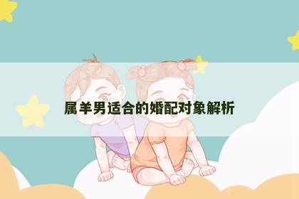 属羊男适合的婚配对象解析