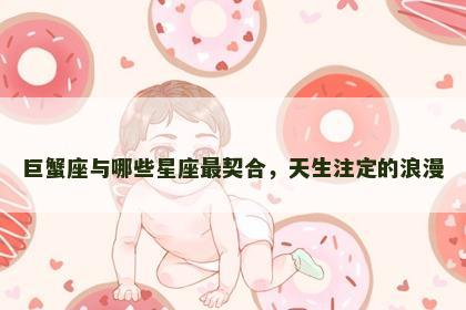 巨蟹座与哪些星座最契合，天生注定的浪漫