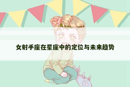 女射手座在星座中的定位与未来趋势