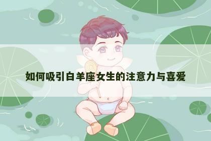 如何吸引白羊座女生的注意力与喜爱