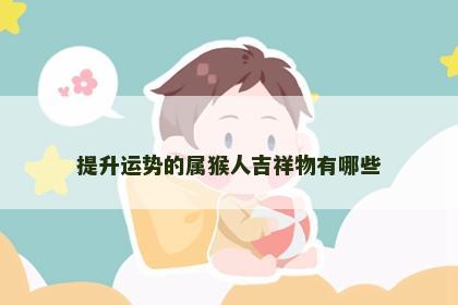 提升运势的属猴人吉祥物有哪些