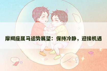 摩羯座属马运势展望：保持冷静，迎接机遇