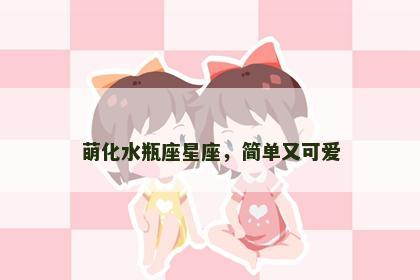 萌化水瓶座星座，简单又可爱