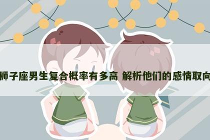 狮子座男生复合概率有多高 解析他们的感情取向