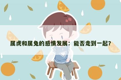 属虎和属兔的感情发展：能否走到一起？