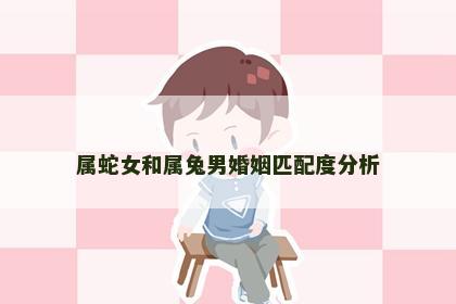 属蛇女和属兔男婚姻匹配度分析