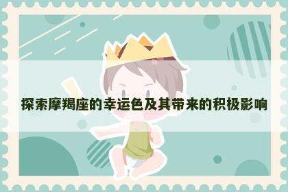 探索摩羯座的幸运色及其带来的积极影响