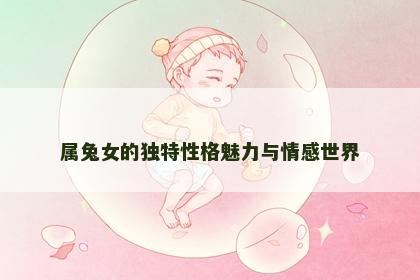 属兔女的独特性格魅力与情感世界