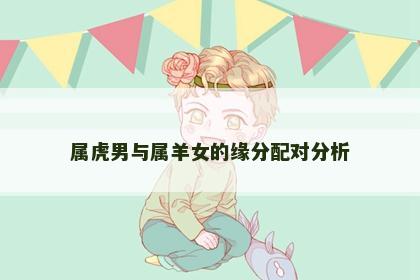 属虎男与属羊女的缘分配对分析