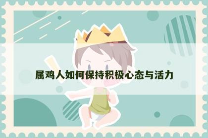属鸡人如何保持积极心态与活力