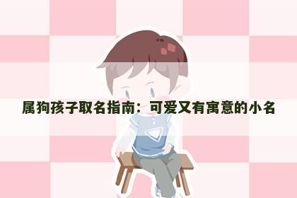 属狗孩子取名指南：可爱又有寓意的小名