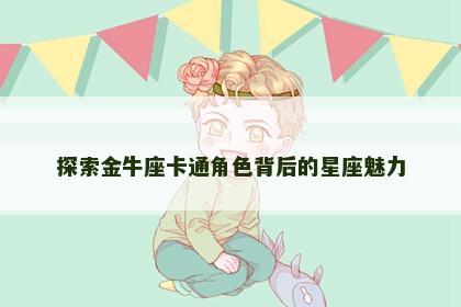 探索金牛座卡通角色背后的星座魅力