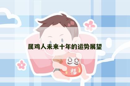 属鸡人未来十年的运势展望