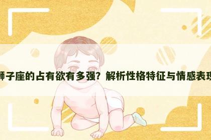 狮子座的占有欲有多强？解析性格特征与情感表现