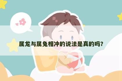 属龙与属兔相冲的说法是真的吗？