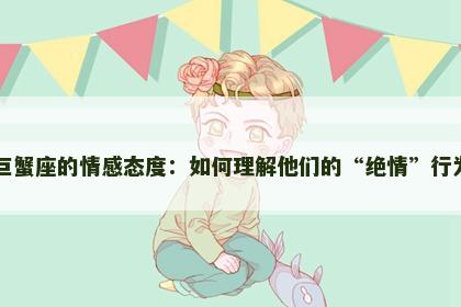 巨蟹座的情感态度：如何理解他们的“绝情”行为