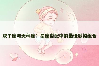 双子座与天秤座：星座搭配中的最佳默契组合