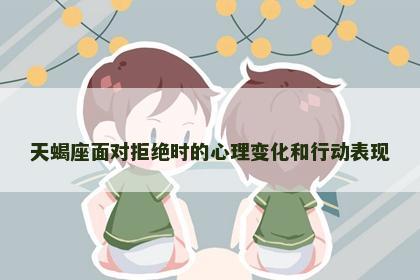 天蝎座面对拒绝时的心理变化和行动表现