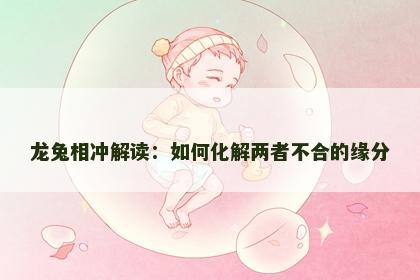 龙兔相冲解读：如何化解两者不合的缘分