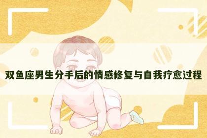 双鱼座男生分手后的情感修复与自我疗愈过程