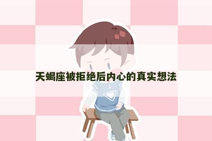 天蝎座被拒绝后内心的真实想法