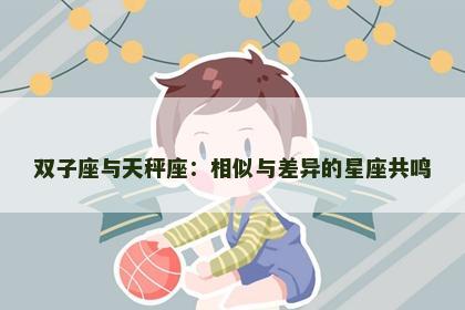 双子座与天秤座：相似与差异的星座共鸣