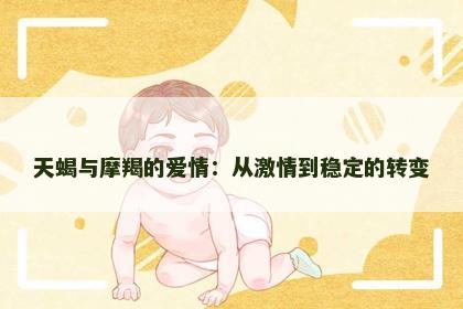 天蝎与摩羯的爱情：从激情到稳定的转变