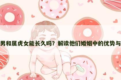 属牛男和属虎女能长久吗？解读他们婚姻中的优势与难题