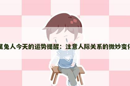 属兔人今天的运势提醒：注意人际关系的微妙变化