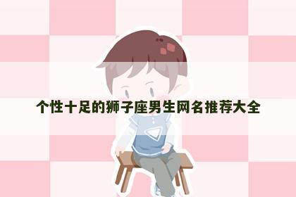 个性十足的狮子座男生网名推荐大全