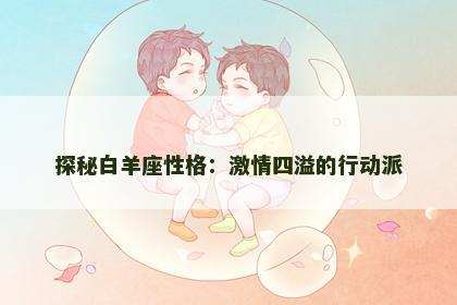 探秘白羊座性格：激情四溢的行动派