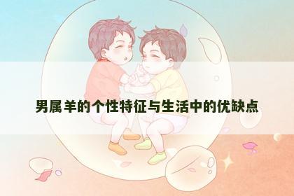 男属羊的个性特征与生活中的优缺点