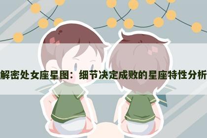 解密处女座星图：细节决定成败的星座特性分析
