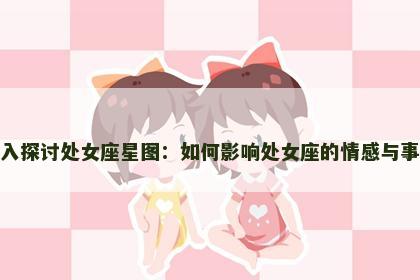 深入探讨处女座星图：如何影响处女座的情感与事业