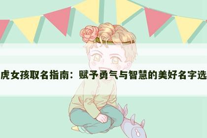 属虎女孩取名指南：赋予勇气与智慧的美好名字选择