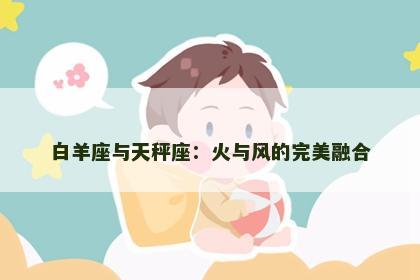 白羊座与天秤座：火与风的完美融合
