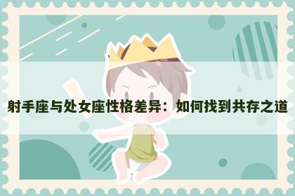 射手座与处女座性格差异：如何找到共存之道